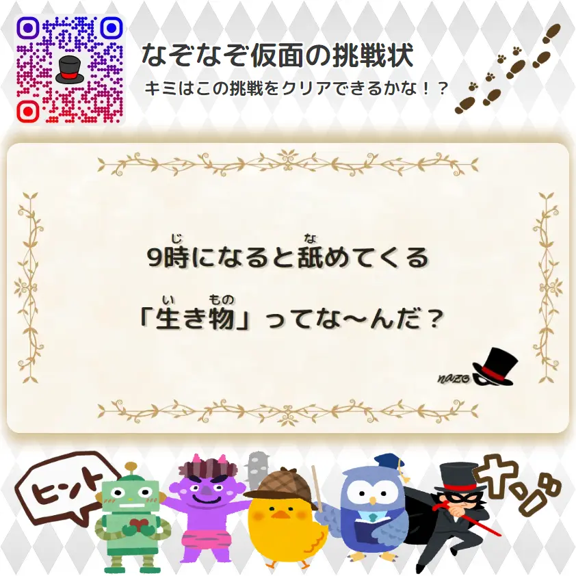 やさしい（幼稚園）- 挑戦状 002 9時になると舐めてくる「生き物」ってな～んだ？