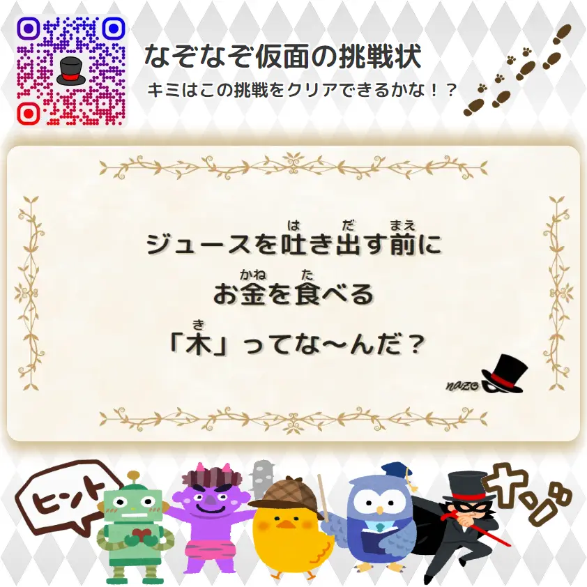 やさしい（幼稚園）- 挑戦状 016 ジュースを吐き出す前に、お金を食べる「木」ってな～んだ？