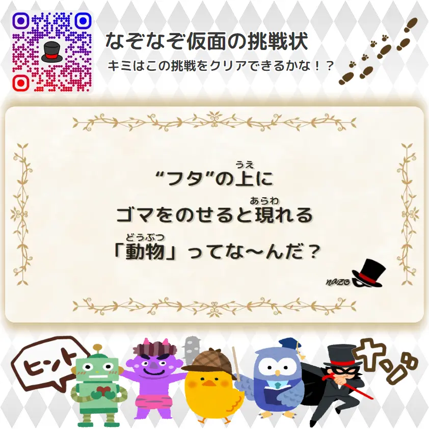 かんたん（小学生）- 挑戦状 038 “フタ”の上に、ゴマをのせると現れる「動物」ってな～んだ？