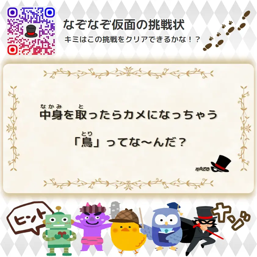 かんたん（小学生）- 挑戦状 044 中身を取ったらカメになっちゃう「鳥」ってな～んだ？