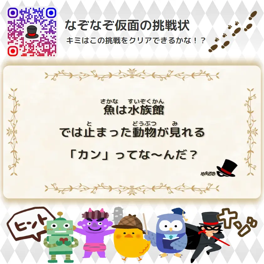 むずかしい（大人）- 挑戦状 029 魚は水族館、では止まった動物が見れる「カン」ってな～んだ？