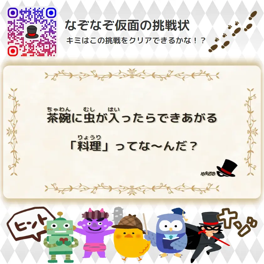 かんたん（小学生）- 挑戦状 073 茶碗に虫が入ったらできあがる「料理」ってな～んだ？