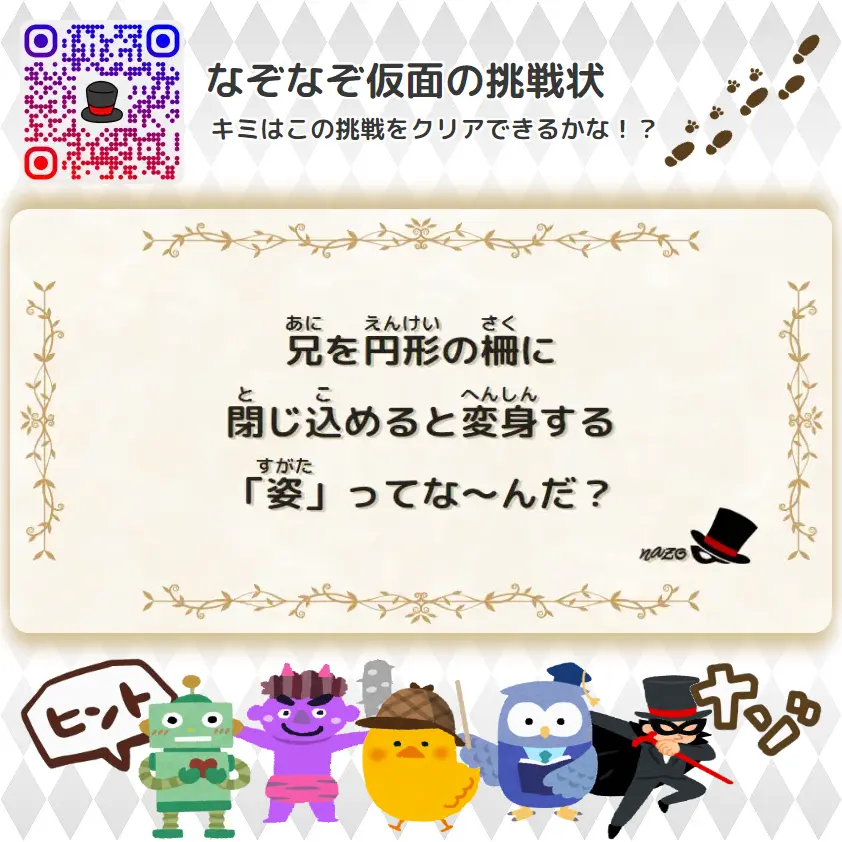 なんもん（鬼）- 挑戦状 093 兄を円形の柵に、閉じ込めると変身する「姿」ってな～んだ？