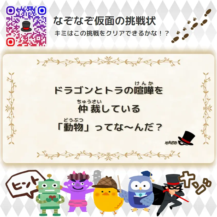 なんもん（鬼）- 挑戦状 096 ドラゴンとトラの喧嘩を、仲裁している「動物」ってな～んだ？