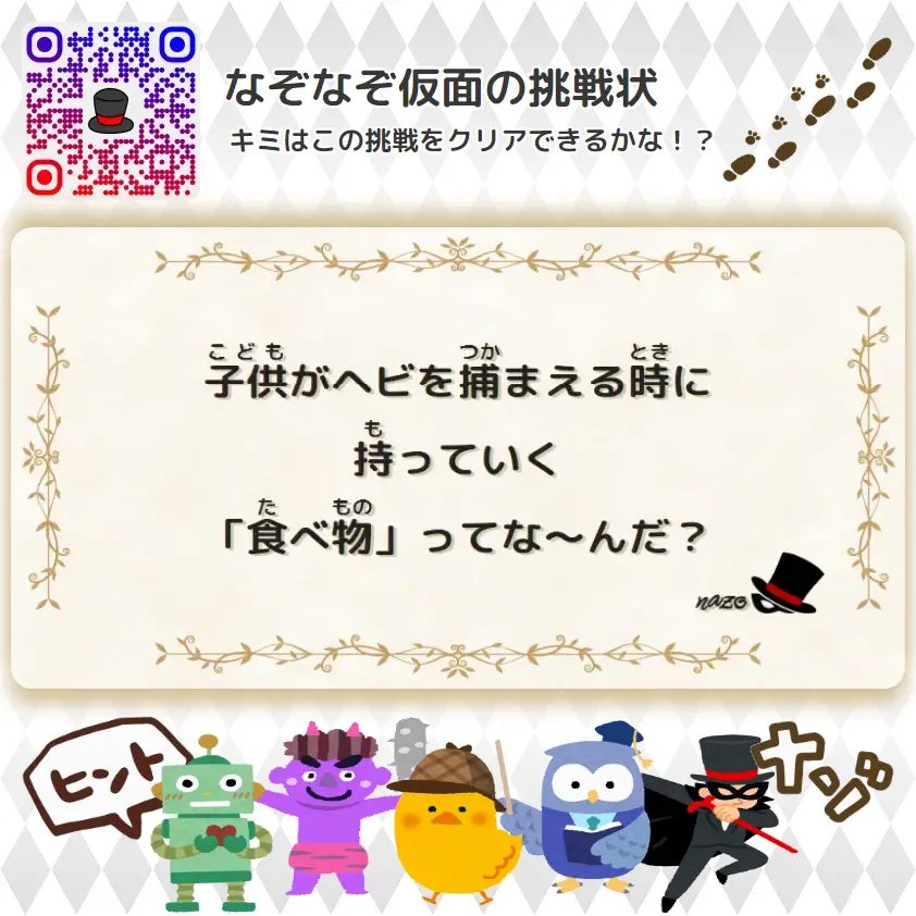なんもん（鬼）- 挑戦状 101 子供がヘビを捕まえる時に、持っていく「食べ物」ってな～んだ？